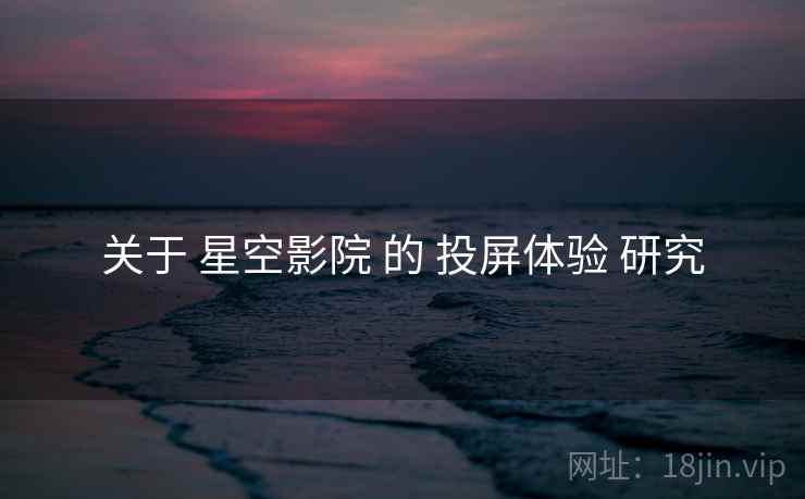 关于 星空影院 的 投屏体验 研究