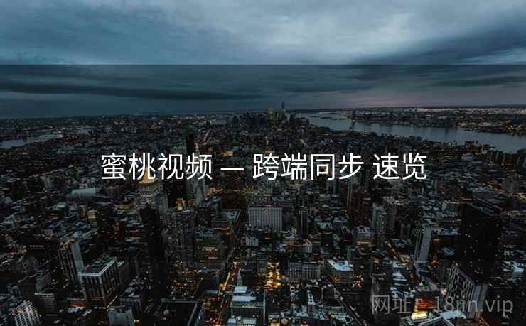 蜜桃视频 — 跨端同步 速览