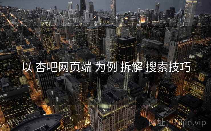 以 杏吧网页端 为例 拆解 搜索技巧