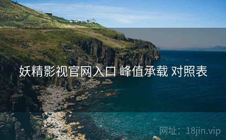妖精影视官网入口 峰值承载 对照表