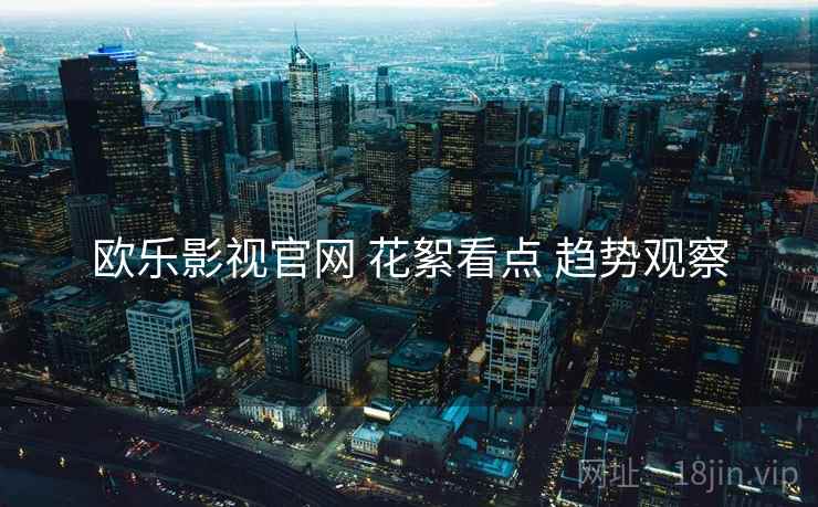 欧乐影视官网 花絮看点 趋势观察