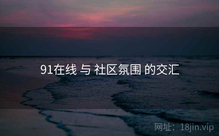 91在线 与 社区氛围 的交汇