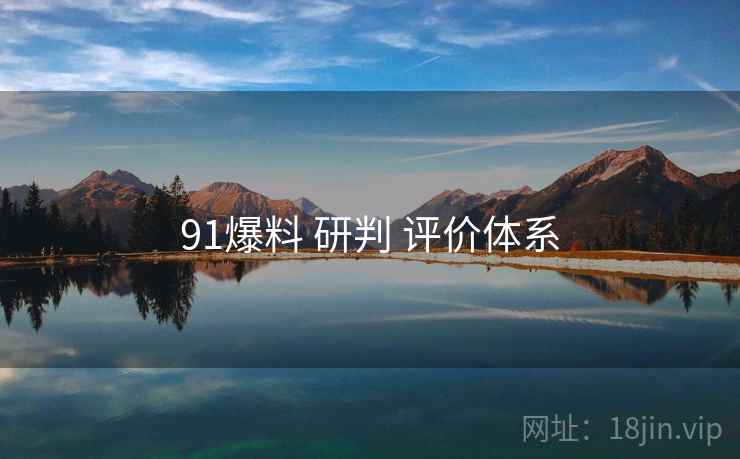 91爆料 研判 评价体系