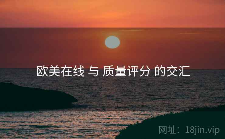 欧美在线 与 质量评分 的交汇