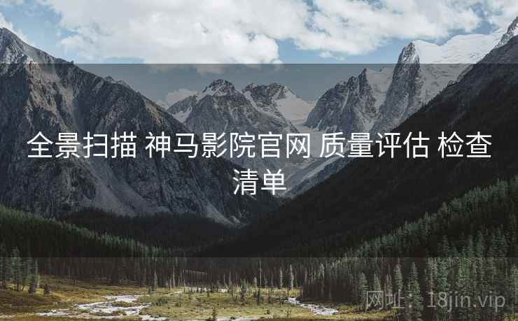 全景扫描 神马影院官网 质量评估 检查清单