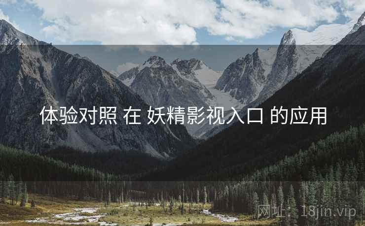体验对照 在 妖精影视入口 的应用