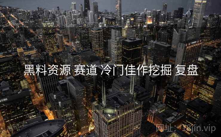 黑料资源 赛道 冷门佳作挖掘 复盘