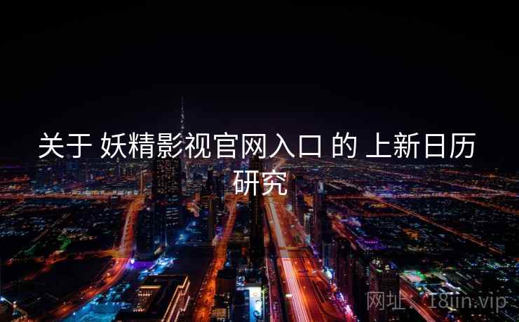 关于 妖精影视官网入口 的 上新日历 研究