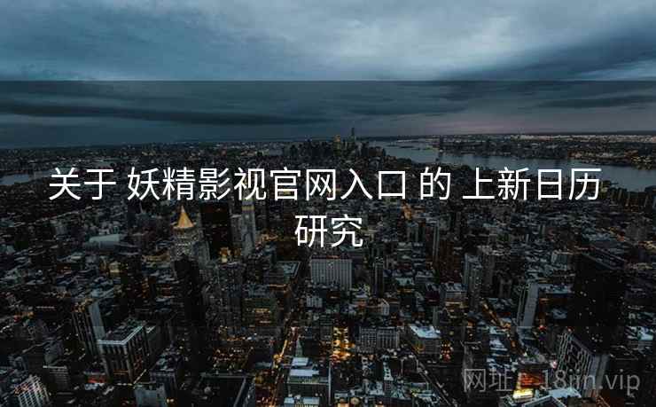 关于 妖精影视官网入口 的 上新日历 研究