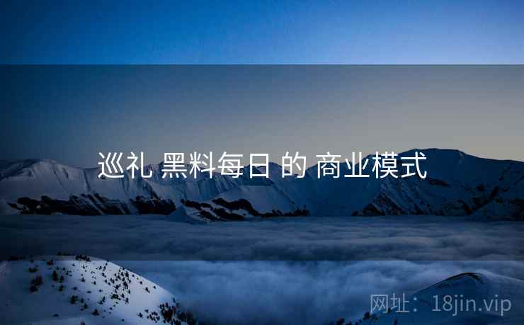巡礼 黑料每日 的 商业模式