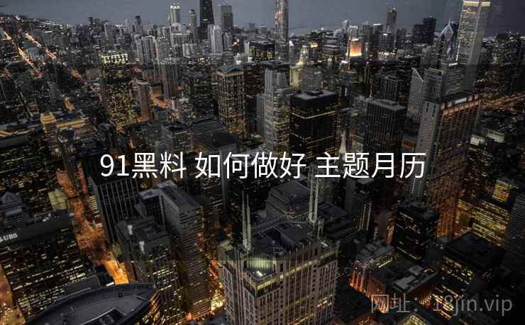 91黑料 如何做好 主题月历