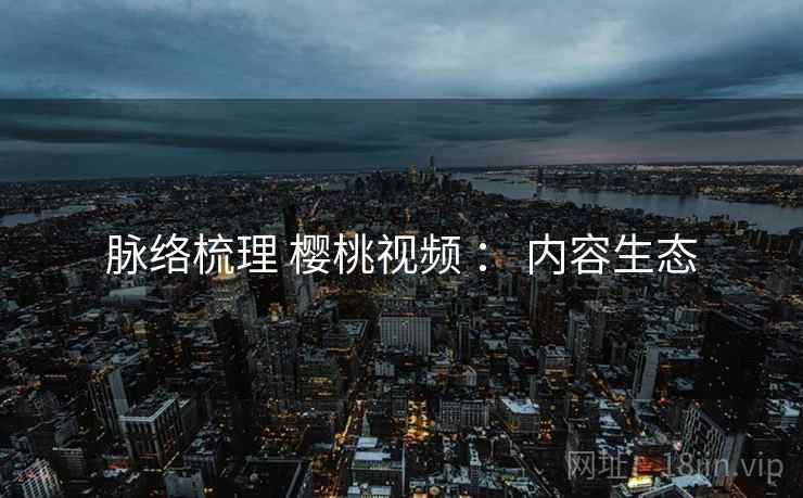 脉络梳理 樱桃视频 ： 内容生态