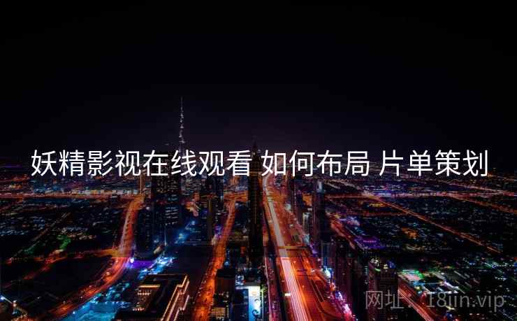 妖精影视在线观看 如何布局 片单策划