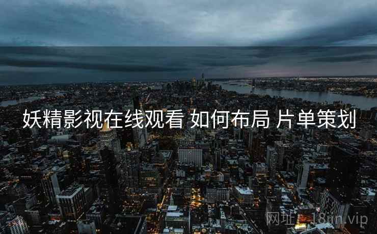 妖精影视在线观看 如何布局 片单策划