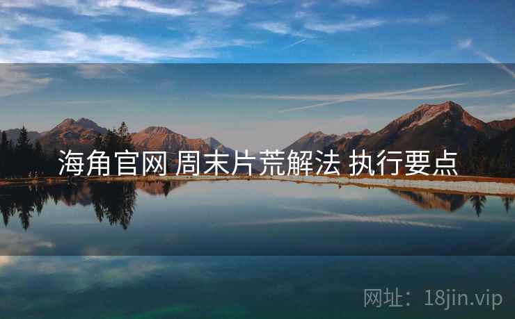 海角官网 周末片荒解法 执行要点